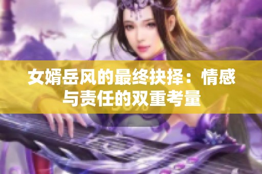 女婿岳风的最终抉择：情感与责任的双重考量