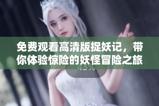 免费观看高清版捉妖记，带你体验惊险的妖怪冒险之旅