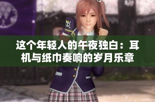 这个年轻人的午夜独白：耳机与纸巾奏响的岁月乐章