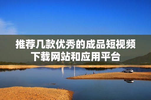 推荐几款优秀的成品短视频下载网站和应用平台
