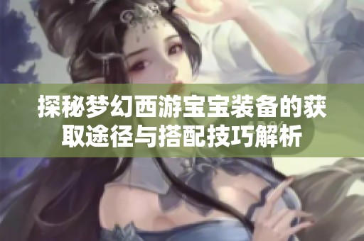 探秘梦幻西游宝宝装备的获取途径与搭配技巧解析