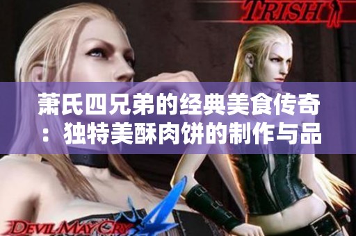 萧氏四兄弟的经典美食传奇：独特美酥肉饼的制作与品尝