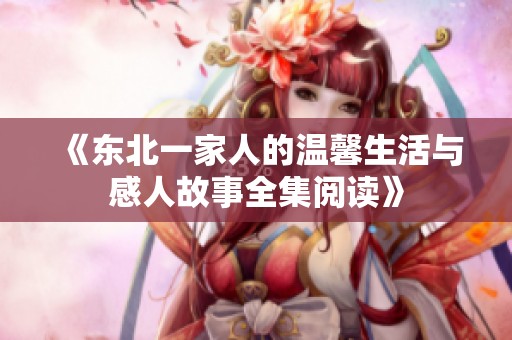 《东北一家人的温馨生活与感人故事全集阅读》
