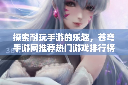 探索耐玩手游的乐趣，苍穹手游网推荐热门游戏排行榜
