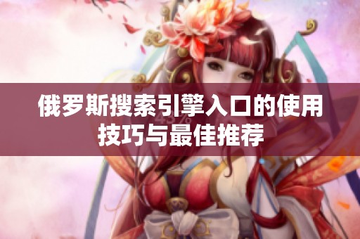 俄罗斯搜索引擎入口的使用技巧与最佳推荐