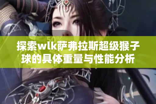 探索wlk萨弗拉斯超级猴子球的具体重量与性能分析