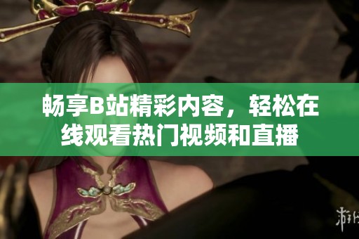 畅享B站精彩内容，轻松在线观看热门视频和直播