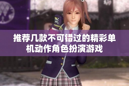 推荐几款不可错过的精彩单机动作角色扮演游戏