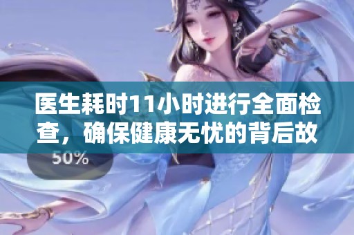医生耗时11小时进行全面检查，确保健康无忧的背后故事