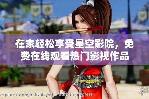 在家轻松享受星空影院，免费在线观看热门影视作品