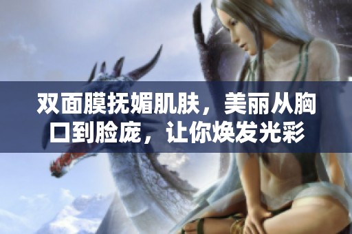 双面膜抚媚肌肤，美丽从胸口到脸庞，让你焕发光彩