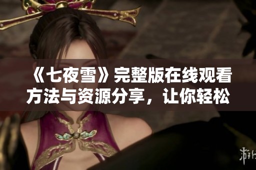 《七夜雪》完整版在线观看方法与资源分享，让你轻松追剧
