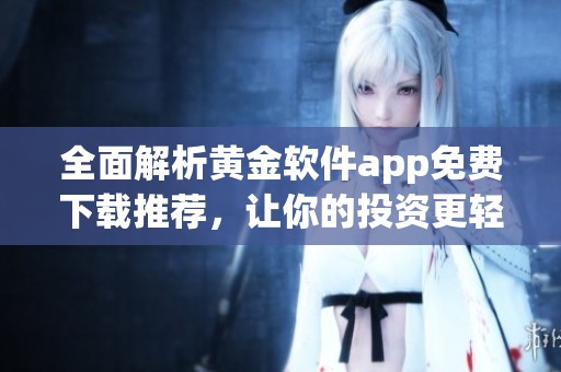 全面解析黄金软件app免费下载推荐，让你的投资更轻松