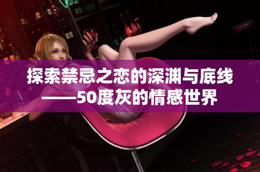 探索禁忌之恋的深渊与底线——50度灰的情感世界