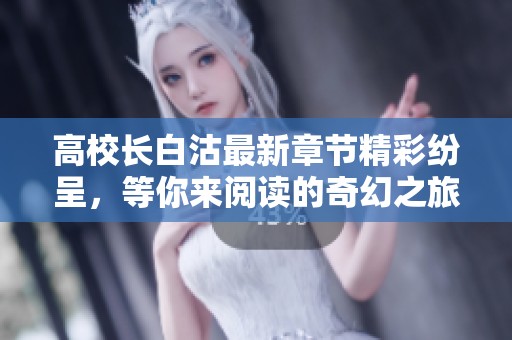 高校长白沽最新章节精彩纷呈，等你来阅读的奇幻之旅