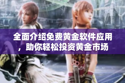 全面介绍免费黄金软件应用，助你轻松投资黄金市场