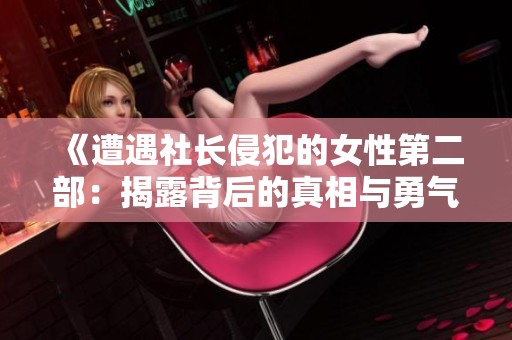 《遭遇社长侵犯的女性第二部：揭露背后的真相与勇气》
