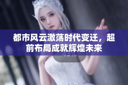 都市风云激荡时代变迁，超前布局成就辉煌未来