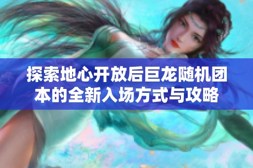 探索地心开放后巨龙随机团本的全新入场方式与攻略