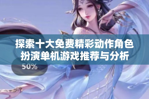 探索十大免费精彩动作角色扮演单机游戏推荐与分析