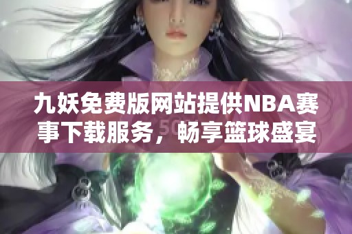 九妖免费版网站提供NBA赛事下载服务，畅享篮球盛宴