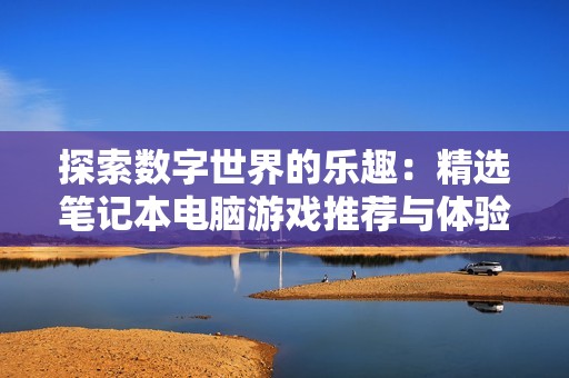 探索数字世界的乐趣：精选笔记本电脑游戏推荐与体验分享
