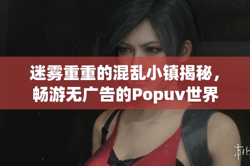 迷雾重重的混乱小镇揭秘，畅游无广告的Popuv世界