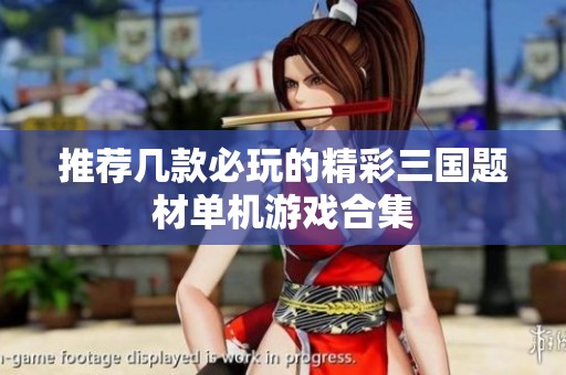 推荐几款必玩的精彩三国题材单机游戏合集