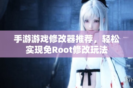 手游游戏修改器推荐，轻松实现免Root修改玩法