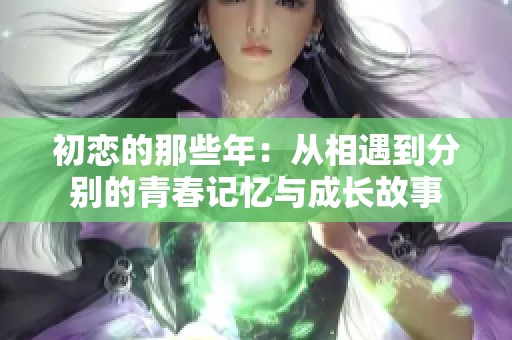 初恋的那些年：从相遇到分别的青春记忆与成长故事