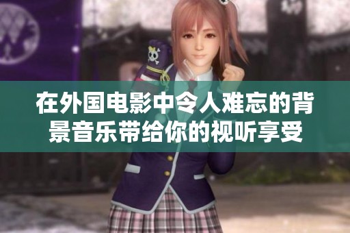 在外国电影中令人难忘的背景音乐带给你的视听享受