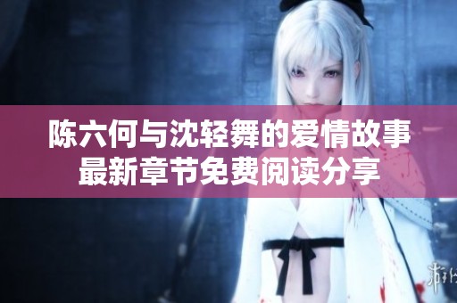陈六何与沈轻舞的爱情故事最新章节免费阅读分享