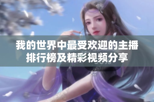 我的世界中最受欢迎的主播排行榜及精彩视频分享