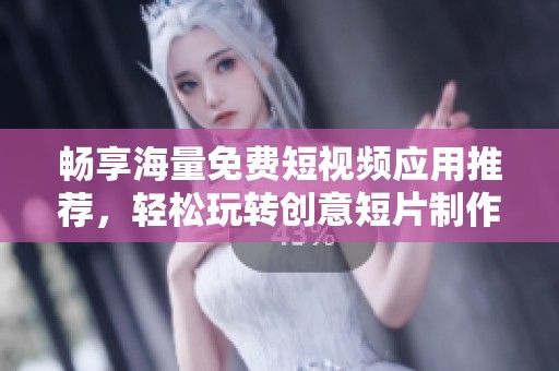 畅享海量免费短视频应用推荐，轻松玩转创意短片制作