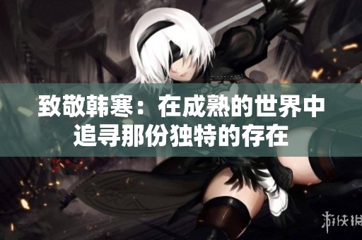 致敬韩寒：在成熟的世界中追寻那份独特的存在