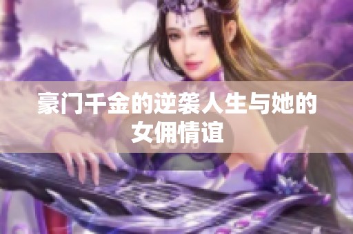 豪门千金的逆袭人生与她的女佣情谊