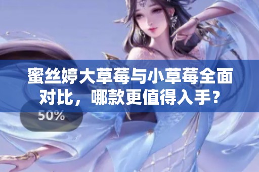 蜜丝婷大草莓与小草莓全面对比，哪款更值得入手？