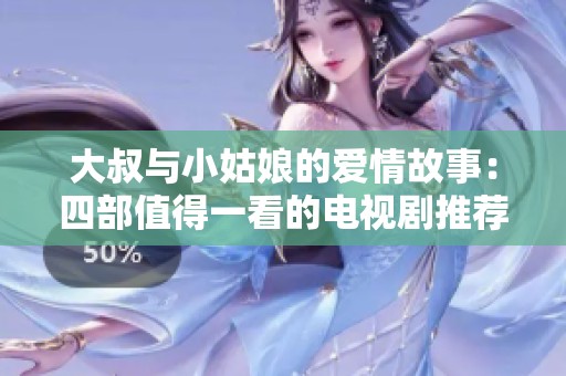 大叔与小姑娘的爱情故事：四部值得一看的电视剧推荐