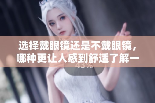 选择戴眼镜还是不戴眼镜，哪种更让人感到舒适了解一下