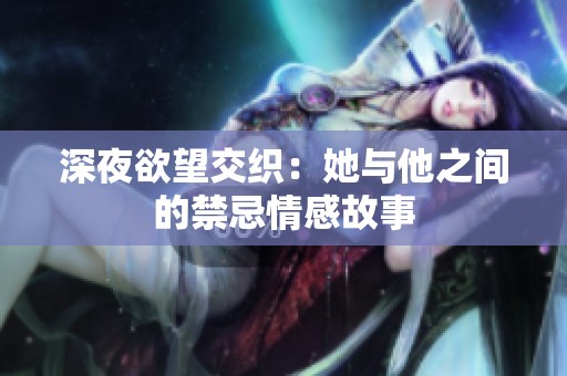 深夜欲望交织：她与他之间的禁忌情感故事
