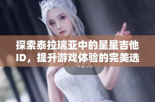 探索泰拉瑞亚中的星星吉他ID，提升游戏体验的完美选择