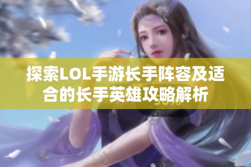 探索LOL手游长手阵容及适合的长手英雄攻略解析
