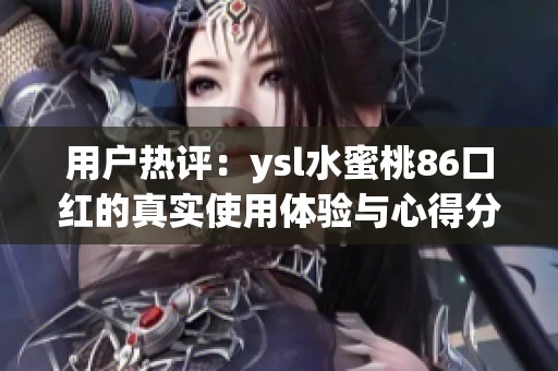 用户热评：ysl水蜜桃86口红的真实使用体验与心得分享