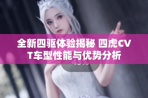 全新四驱体验揭秘 四虎CVT车型性能与优势分析