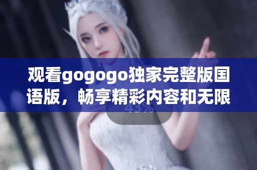 观看gogogo独家完整版国语版，畅享精彩内容和无限乐趣