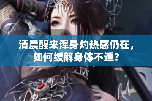 清晨醒来浑身灼热感仍在，如何缓解身体不适？