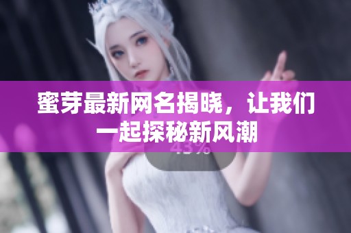 蜜芽最新网名揭晓，让我们一起探秘新风潮