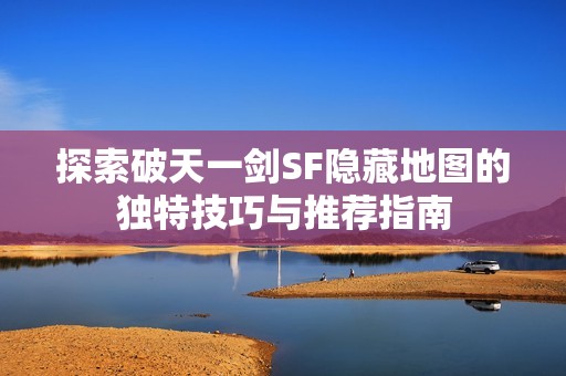 探索破天一剑SF隐藏地图的独特技巧与推荐指南
