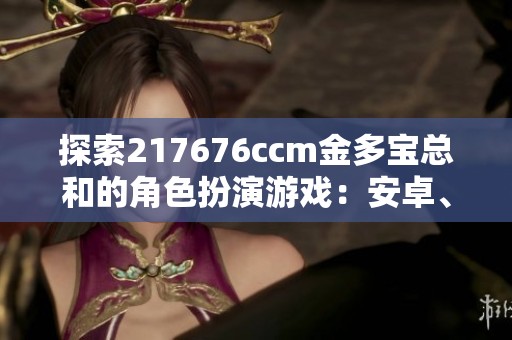 探索217676ccm金多宝总和的角色扮演游戏：安卓、苹果与电脑版全攻略