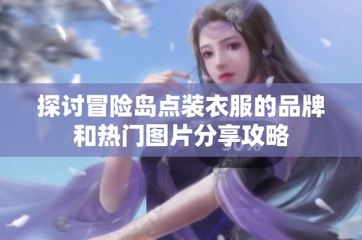 探讨冒险岛点装衣服的品牌和热门图片分享攻略